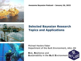 Selected Bayesian Research
Topics and Applications
Awesome Bayesian Podcast – January 26, 2022
Michael Havbro Faber
Department of the Built Environment, AAU, DK
Risk, Resilience and
Sustainability in the Built Environment
 
