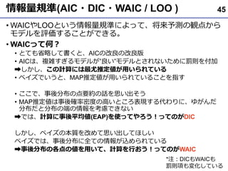 Ҏ(AIC?DIC?WAIC / LOO )
? WAICLOOȤҎʤˤäơyQ㤫
ǥu뤳ȤǤ롣
? WAICäƺΣ
? ȤƤʡԤƕȡAICθθ
? AICϡ}jǥ뤬ǥȤʤPt򸶼
?ӋˤƶäƤ
? ٥ǤȡMAPƶäƤ뤳Ȥָ
? ǡֲεҪsԒ˼
? MAPƶ_ܶȤθߤȤFˡ椬
ֲȷֲζˤ򿼑]Ǥʤ
?ǤϡӋƽ(EAP)ʹäƤäƤΤDIC
٥α|Ĥ˼Ƥۤ
٥ǤϡֲȫƤzƤ
?ֲθ΂äơӋФäƤΤWAIC
45
*עDICWAIC
Pt헤仯Ƥ
 