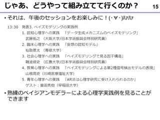 じゃあ、どうやって組み立てて行くのか？
• それは、午後のセッションをお楽しみに！(･∀･)ﾊｧﾊｧ
• 熟練のベイジアンモデラーによる心理学実践例を見ることが
できます
15
 