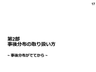 第2部
事後分布の取り扱い方
~ 事後分布がでてから ~
17
 