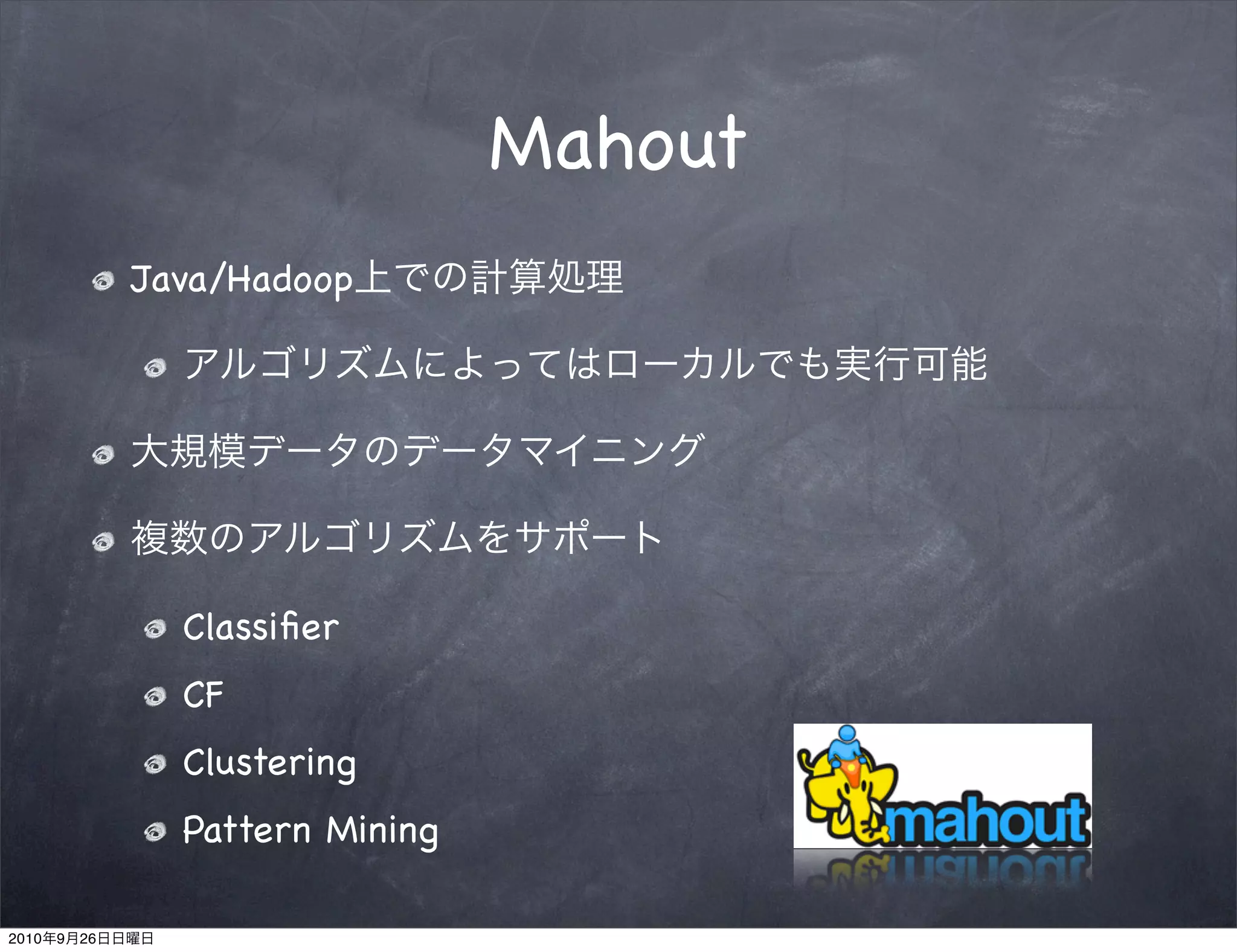 Mahout
                Java/Hadoop




                  Classiﬁer
                  CF
                  Clustering
                  Pattern Mining

2010   9   26
 
