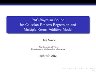.
            PAC-Bayesian Bound
    for Gaussian Process Regression and
       Multiple Kernel Additive Model
.

                     †
                         Taiji Suzuki

                  †
                    The University of Tokyo
           Department of Mathematical Informatics


                    助教の会, 2012



                                             .      .   .   .   .   .
                                                                        1/1
 