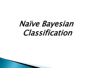 Naïve Bayesian
 Classification
 