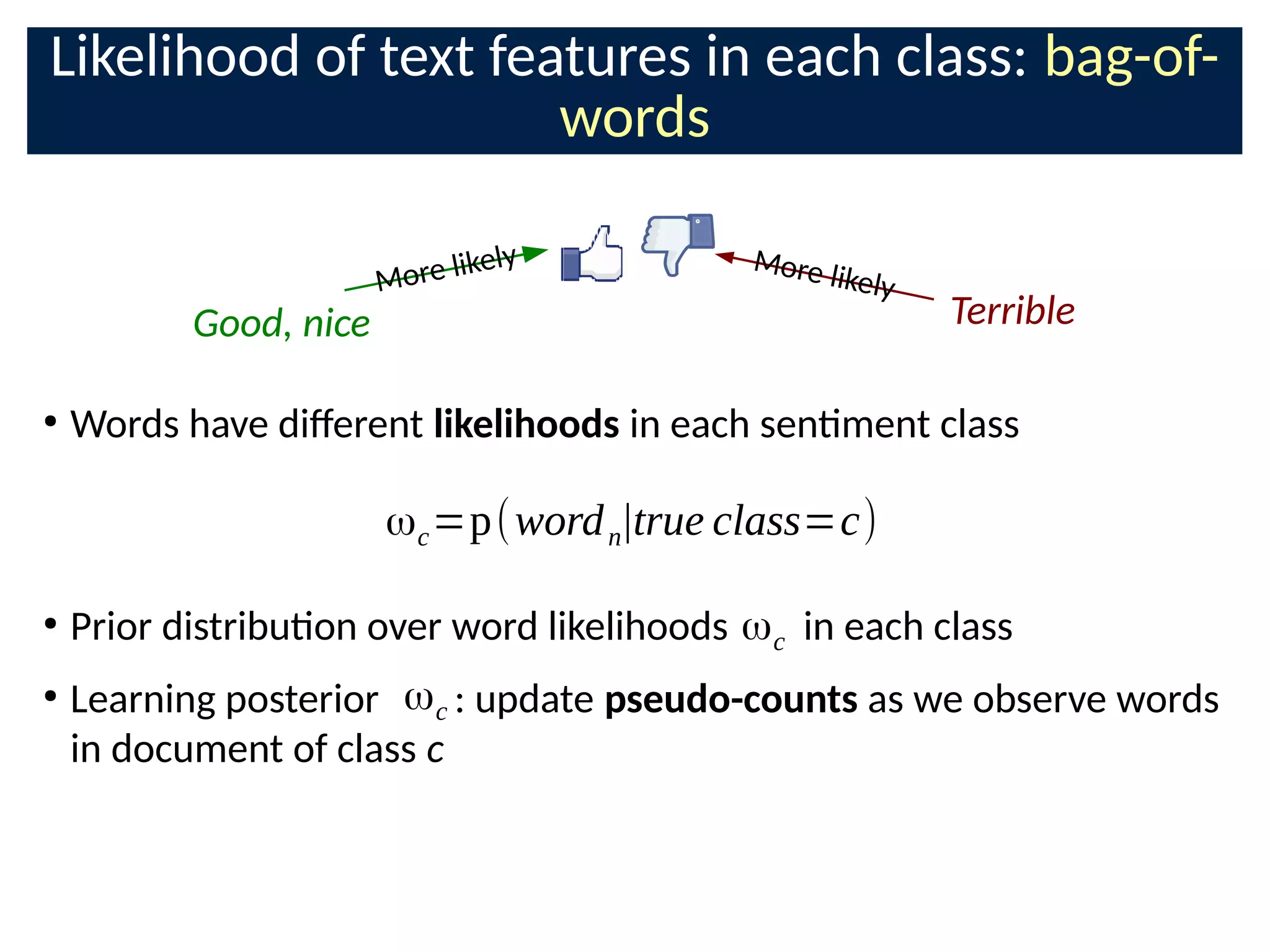 Likelihood of text features in each class: bag-of-
words
ωc=p(wordn|true class=c)
●
Words have di;erent likelihoods in each senment class
●
Prior distribuon over word likelihoods in each class
●
Learning posterior : update pseudo-counts as we observe words
in document of class c
Good, nice
More likely
Terrible
More likely
ωc
ωc
 
