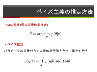 ベイズ主義の推定方法
・MAP推定(最大事後確率推定)
・ベイズ推定
パラメータの事後分布で尤度の期待値をとって推定を行う
 
