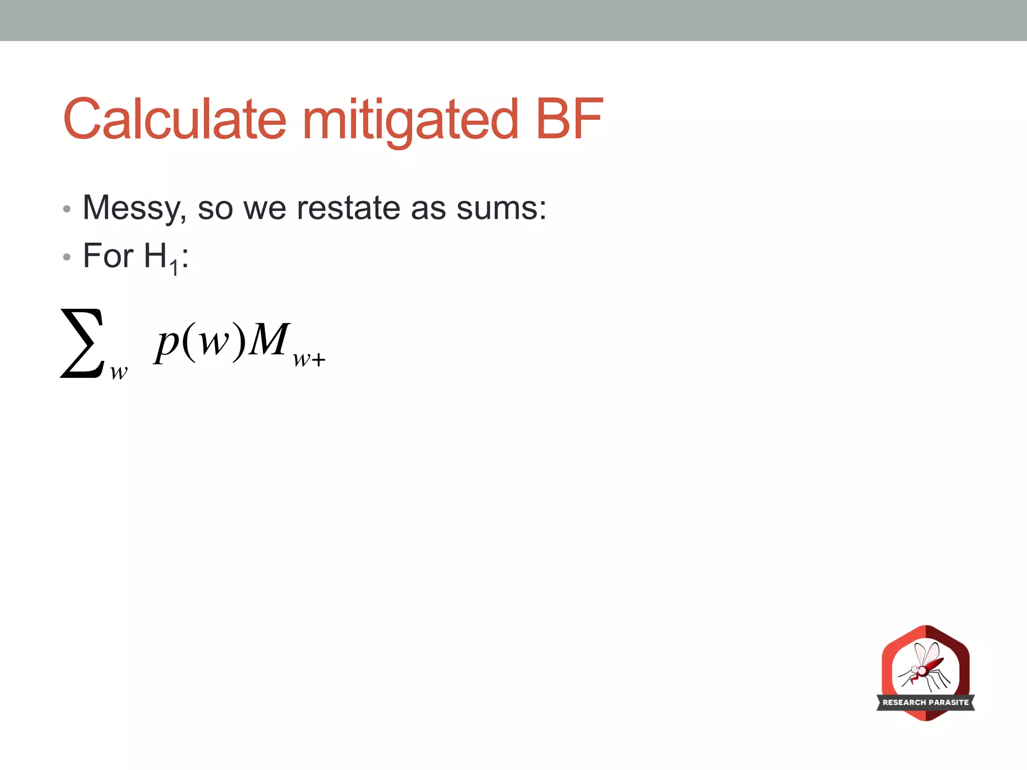 Calculate mitigated BF
•  Messy, so we restate as sums:
•  For H1:
w
∑ p(w)Mw+
 