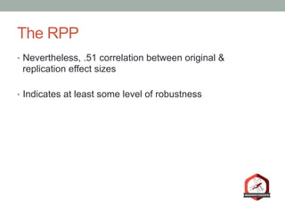 The RPP
•  Nevertheless, .51 correlation between original &
replication effect sizes
•  Indicates at least some level of robustness
 