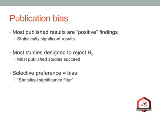 Publication bias
•  Most published results are “positive” findings
•  Statistically significant results
•  Most studies designed to reject H0
•  Most published studies succeed
•  Selective preference = bias
•  “Statistical significance filter”
 