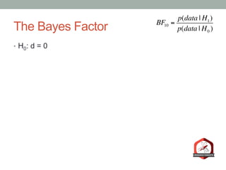 The Bayes Factor
•  H0: d = 0
BF10 =
p(data | H1)
p(data | H0 )
 
