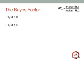 The Bayes Factor
•  H0: d = 0
•  H1: d ≠ 0
BF10 =
p(data | H1)
p(data | H0 )
 
