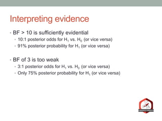 Interpreting evidence
•  BF > 10 is sufficiently evidential
•  10:1 posterior odds for H1 vs. H0 (or vice versa)
•  91% posterior probability for H1 (or vice versa)
•  BF of 3 is too weak
•  3:1 posterior odds for H1 vs. H0 (or vice versa)
•  Only 75% posterior probability for H1 (or vice versa)
 