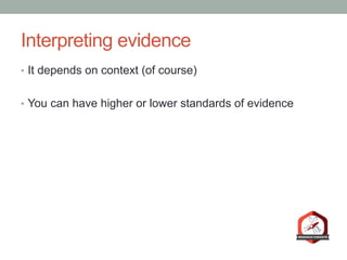 Interpreting evidence
•  It depends on context (of course)
•  You can have higher or lower standards of evidence
 