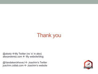 Thank you
@alxetz ßMy Twitter (no ‘e’ in alex)
alexanderetz.com ß My website/blog
@VandekerckhoveJ ß Joachim’s Twitter
joachim.cidlab.com ß Joachim’s website
 