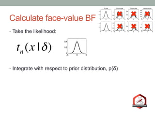 Calculate face-value BF
•  Take the likelihood:
•  Integrate with respect to prior distribution, p(δ)
tn (x |δ)
 