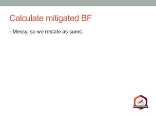 Calculate mitigated BF
•  Messy, so we restate as sums:
 