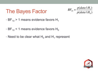 The Bayes Factor
•  BF10 > 1 means evidence favors H1
•  BF10 < 1 means evidence favors H0
•  Need to be clear what H0 and...