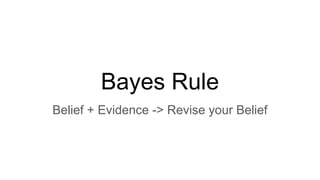 Bayes Rule
Belief + Evidence -> Revise your Belief
 