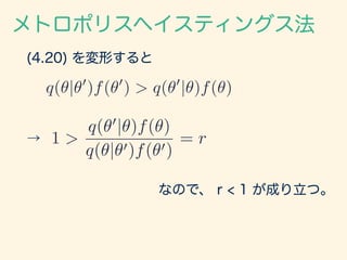 (4.20) を変形すると
q(✓|✓0
)f(✓0
) > q(✓0
|✓)f(✓)
メトロポリスヘイスティングス法
→ 1 >
q(✓0
|✓)f(✓)
q(✓|✓0)f(✓0)
= r
なので、 r < 1 が成り立つ。
 