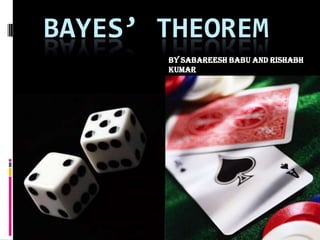 Bayes’ Theorem By SabareeshBabu and Rishabh Kumar 