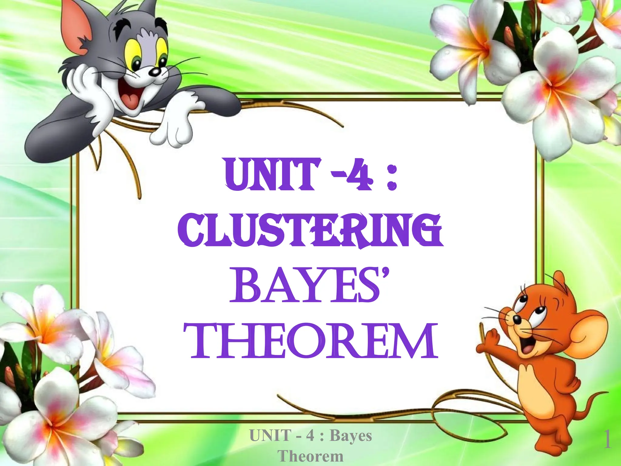 1
UNIT - 4 : Bayes
Theorem
UNIT -4 :
CLUSTERING
BAYES’
THEOREM
 