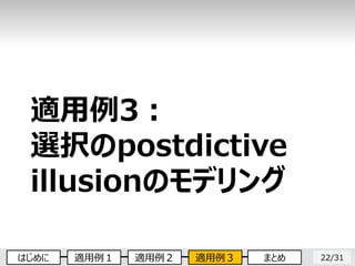 22/31
適用例3：
選択のpostdictive
illusionのモデリング
はじめに 適用例１ 適用例２ 適用例３ まとめ
 