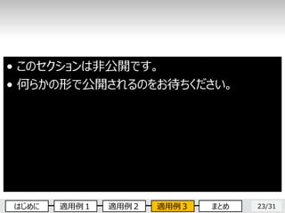 23/31
• このセクションは非公開です。
• 何らかの形で公開されるのをお待ちください。
はじめに 適用例１ 適用例２ 適用例３ まとめ
 