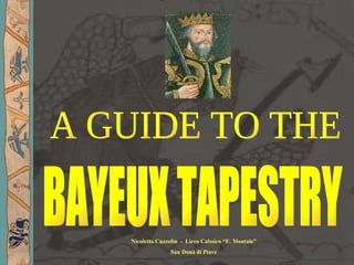 A GUIDE TO THE BAYEUX TAPESTRY Nicoletta Cuzzolin  -  Liceo Calssico “E. Montale” San Donà di Piave 