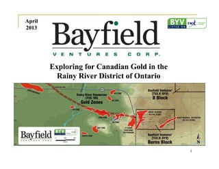 1
Exploring for Canadian Gold in the
Rainy River District of Ontario
Exploring for Canadian Gold in the
Rainy River District of Ontario
April
2013
April
2013
 