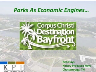 Parks As Economic Engines…

   Destination Bayfront

    Corpus Christi, TX
      May 14, 2013

                    Ken Hays
                    Kinsey Probasco Hays
                    Chattanooga, TN
 