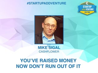 #STARTUPADDVENTURE
MIKE SIGAL
CASHFLOWER
YOU’VE RAISED MONEY
NOW DON’T RUN OUT OF IT
 