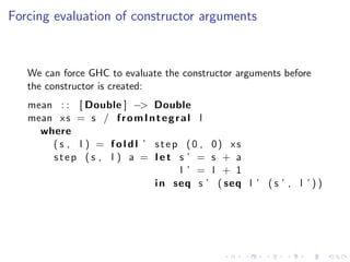 Forcing evaluation of constructor arguments



   We can force GHC to evaluate the constructor arguments before
   the con...