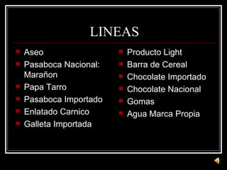 LINEAS Aseo Pasaboca Nacional: Marañon Papa Tarro Pasaboca Importado Enlatado Carnico Galleta Importada Producto Light Barra de Cereal Chocolate Importado Chocolate Nacional Gomas Agua Marca Propia 