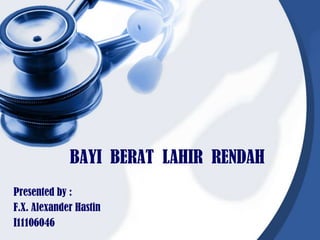 BAYI BERAT LAHIR RENDAH
Presented by :
F.X. Alexander Hastin
I11106046
 