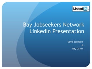 Bay Jobseekers Network LinkedIn Presentation David Saunders & Ray Galvin 