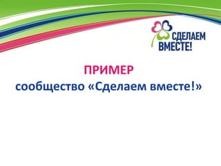 ПРИМЕР
сообщество «Сделаем вместе!»
 