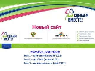 Новый сайт



      WWW.DOIT-TOGETHER.RU
Этап 1 – сайт-визитка (март 2012)
Этап 2 – эко-СМИ (апрель 2012)
Этап 3 – социальная сеть (май 2012)
 
