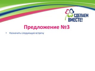 Предложение №3
• Назначить следующую встречу
 