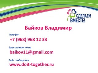 Байков Владимир
Телефон

+7 (968) 968 12 33
Электронная почта
baikov11@gmail.com
Сайт сообщества
www.doit-together.ru
 