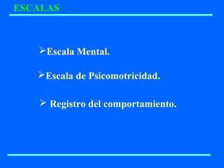 ESCALAS
Escala Mental.
Escala de Psicomotricidad.
 Registro del comportamiento.
 