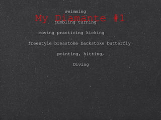 My Diamante #1 swimming tumbling turning moving practicing kicking freestyle breastoke backstoke butterfly pointing, hitting, Diving 