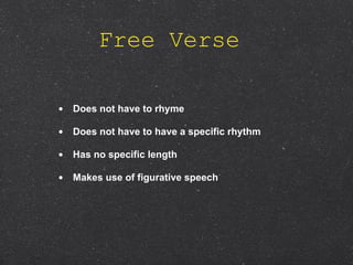Free Verse  Does not have to rhyme   Does not have to have a specific rhythm   Has no specific length   Makes use of figurative speech   
