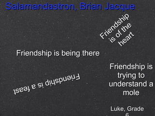 Friendship is being there Friendship is of the heart Friendship is a feast Friendship is trying to understand a mole Luke, Grade 6 Salamandastron, Brian Jacque 