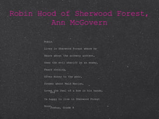 Robin Hood of Sherwood Forest, Ann McGovern Robin Lives in Sherwood Forest where he Hears about the archery contest, Sees the evil sheriff as an enemy, Fears nothing, Gives money to the poor, Dreams about Maid Marian, Loves the feel of a bow in his hands, and Is happy to live in Sherwood Forest Hood. - Joshua, Grade 8 