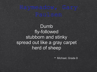 Haymeadow, Gary Paulsen Dumb fly-followed stubborn and stinky spread out like a gray carpet herd of sheep -  Michael, Grade 8 