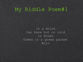 My Riddle Poem#1 Is a drink Can have hot or cold Is Brown Comes in a green packet Milo 