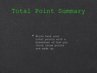 Total Point Summary Write here your total points with a breakdown of how you think those points are made up. 