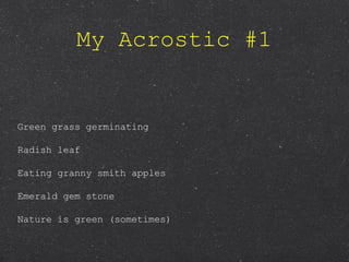 My Acrostic #1 Green grass germinating Radish leaf Eating granny smith apples Emerald gem stone Nature is green (sometimes) 