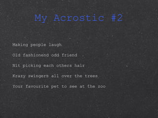 My Acrostic #2 Making people laugh Old fashionend odd friend Nit picking each others hair Krazy swingers all over the trees Your favourite pet to see at the zoo  