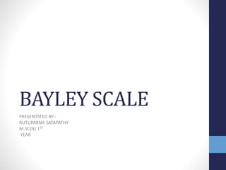 BAYLEY SCALE
PRESENTATED BY:-
RUTUPARNA SATAPATHY
M.SC(N) 1ST
YEAR
 