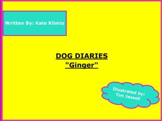 DOG DIARIES 
"Ginger" 
Written By: Kate Klimio 
 